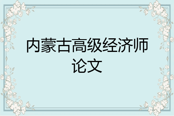 内蒙古高级经济师论文