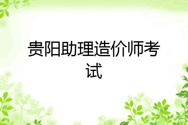 贵阳助理造价师考试