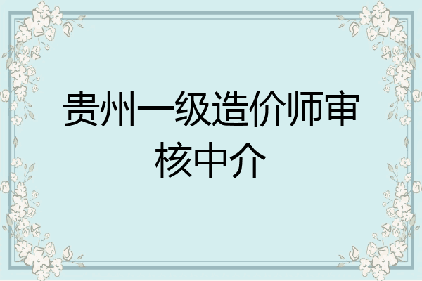 贵州一级造价师审核中介