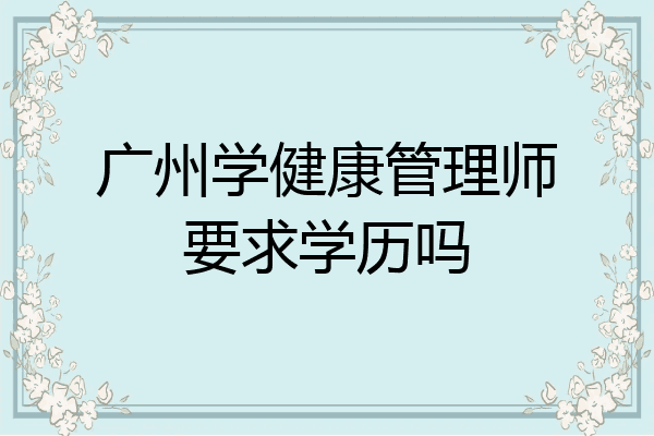 广州学健康管理师要求学历吗