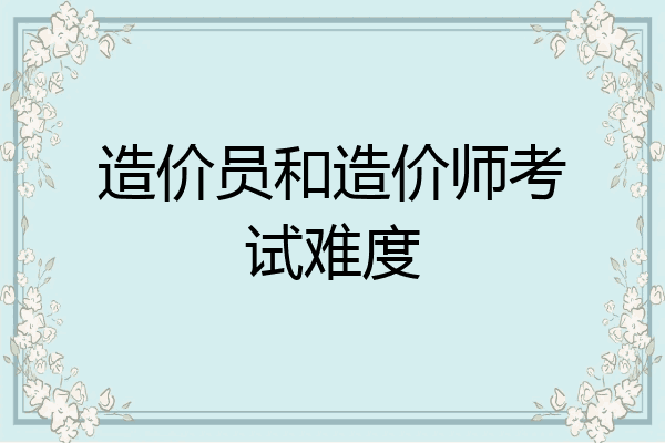 造价员和造价师考试难度
