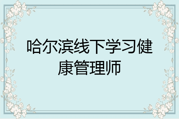 哈尔滨线下学习健康管理师
