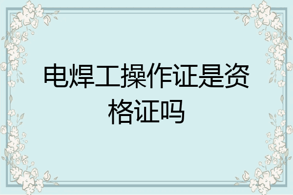 电焊工操作证是资格证吗
