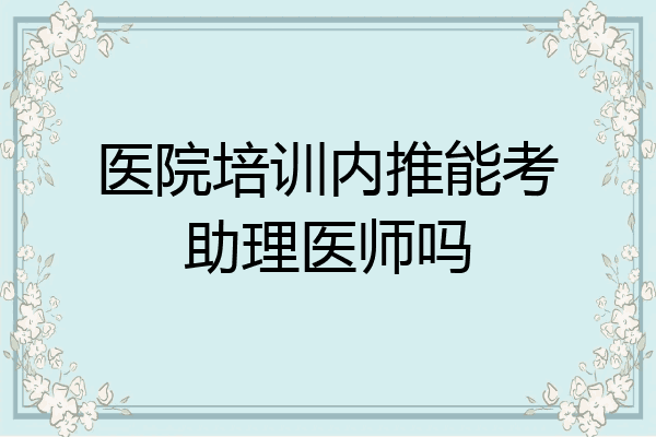 医院培训内推能考助理医师吗