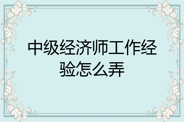 中级经济师工作经验怎么弄