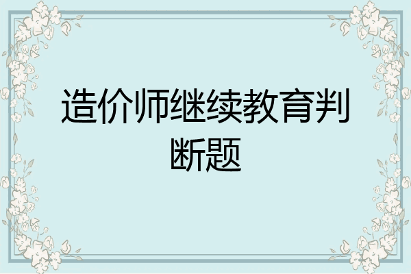 造价师继续教育判断题