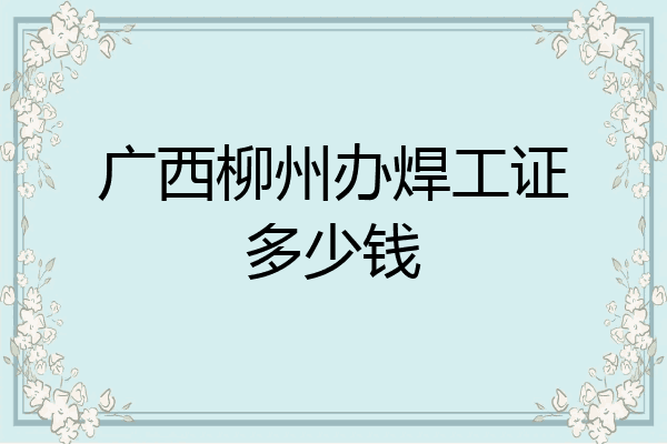 广西柳州办焊工证多少钱