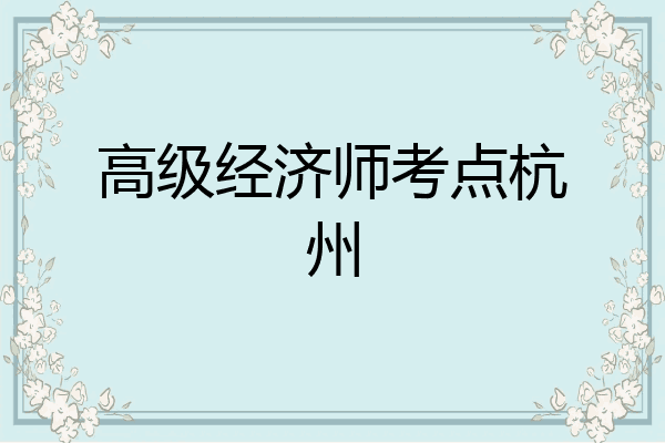 高级经济师考点杭州