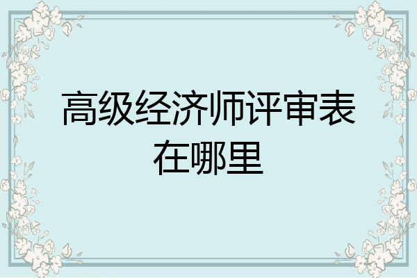 高级经济师评审表在哪里