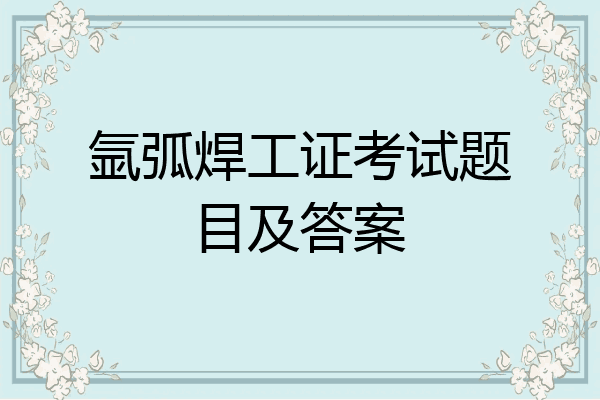 氩弧焊工证考试题目及答案