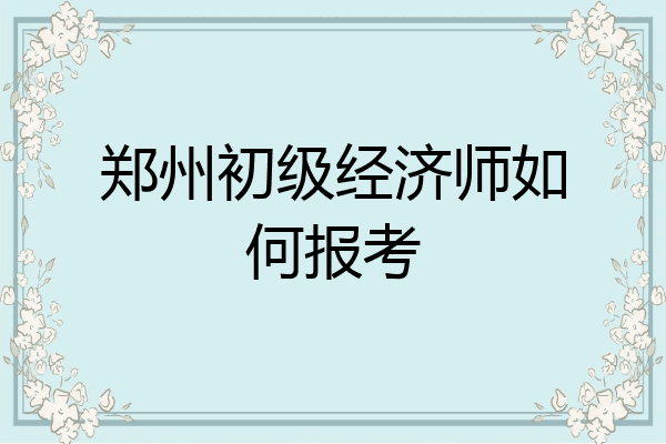 郑州初级经济师如何报考