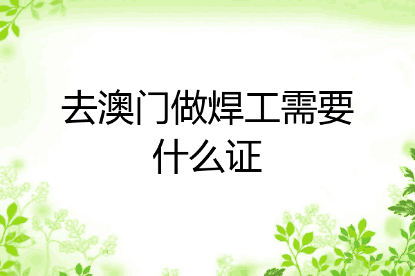 去澳门做焊工需要什么证