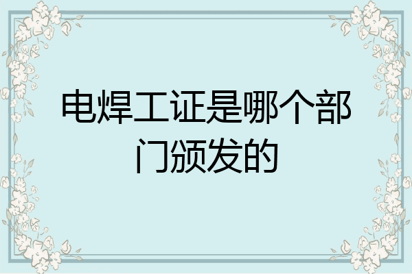 电焊工证是哪个部门颁发的