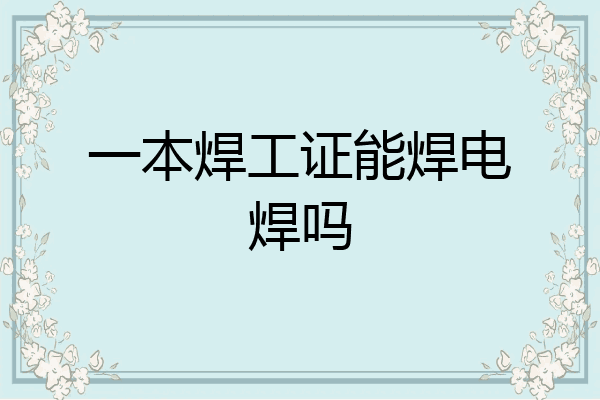 一本焊工证能焊电焊吗