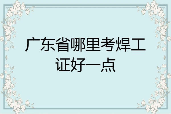 广东省哪里考焊工证好一点