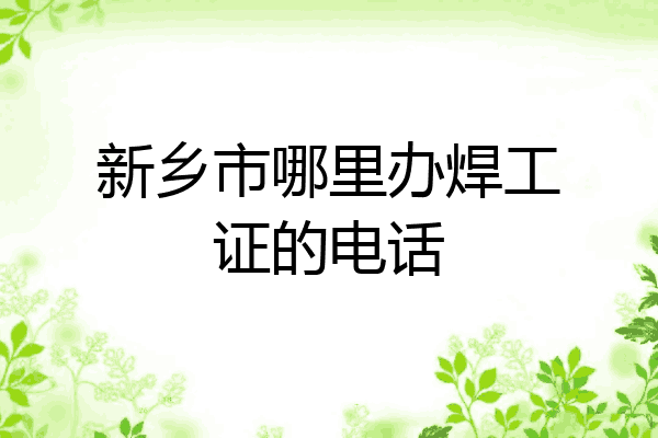 新乡市哪里办焊工证的电话