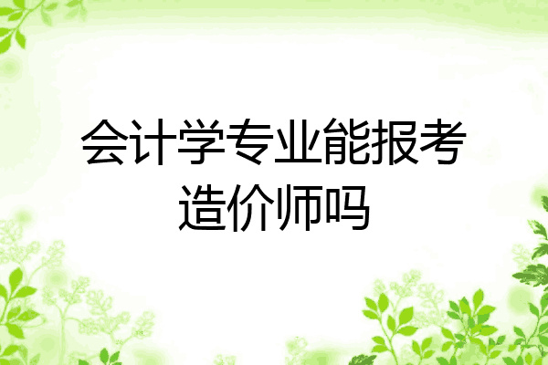 会计学专业能报考造价师吗