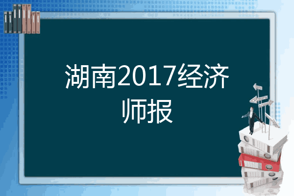 湖南2017经济师报