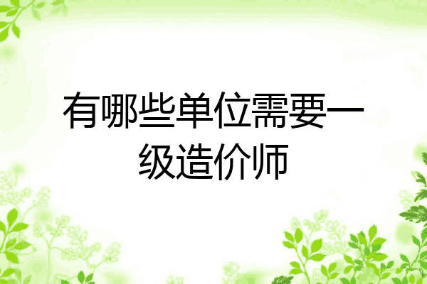 有哪些单位需要一级造价师
