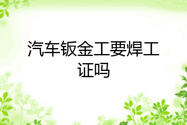 汽车钣金工要焊工证吗