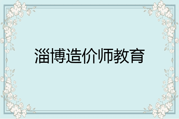淄博造价师教育