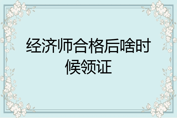 经济师合格后啥时候领证