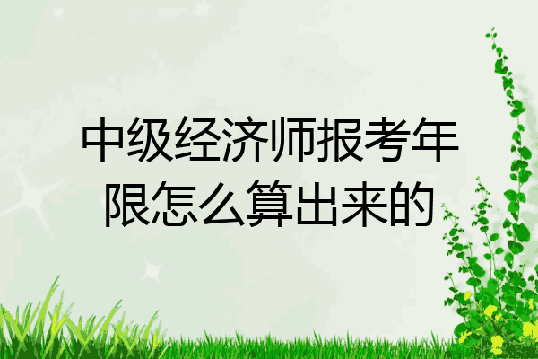 中级经济师报考年限怎么算出来的