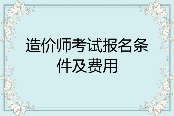 造价师考试报名条件及费用