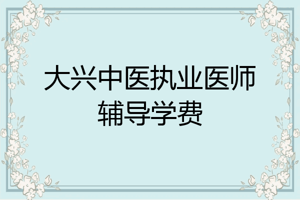 大兴中医执业医师辅导学费