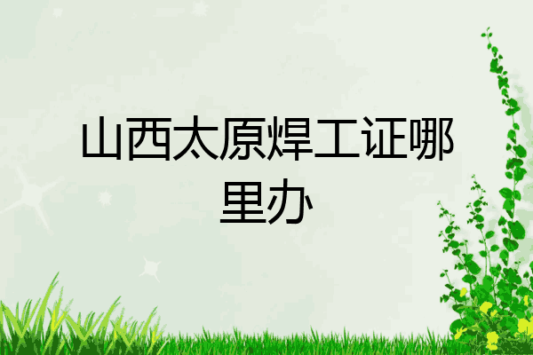 山西太原焊工证哪里办