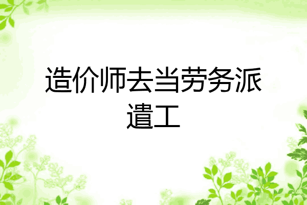 造价师去当劳务派遣工