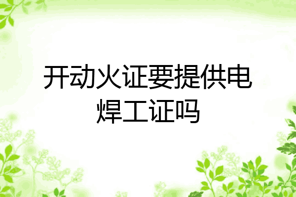 开动火证要提供电焊工证吗
