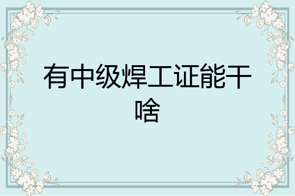 有中级焊工证能干啥