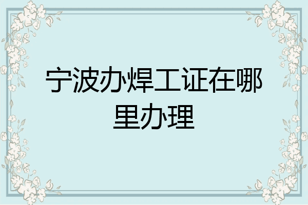 宁波办焊工证在哪里办理