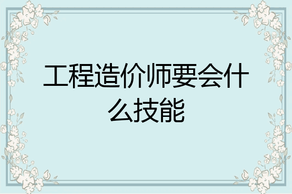 工程造价师要会什么技能