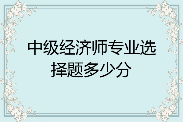 中级经济师专业选择题多少分