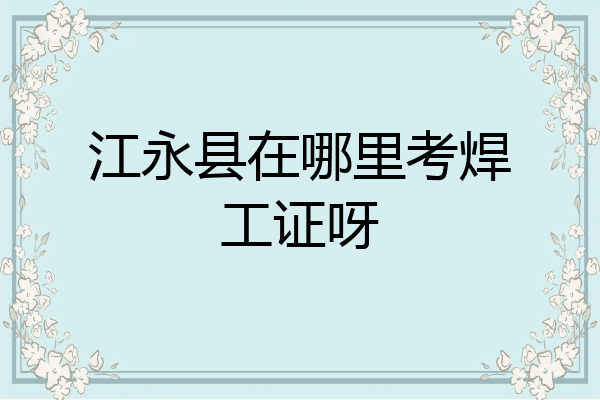 江永县在哪里考焊工证呀