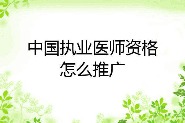 中国执业医师资格怎么推广