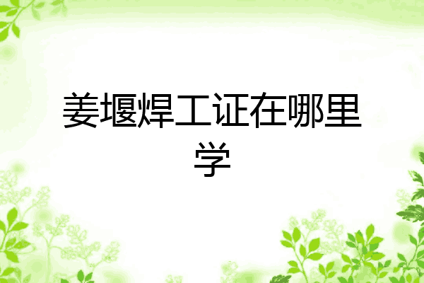 姜堰焊工证在哪里学