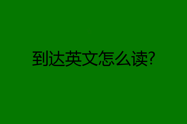 到达英文怎么读?
