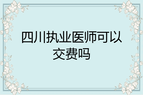 四川执业医师可以交费吗