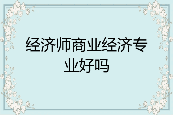 经济师商业经济专业好吗