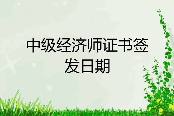 中级经济师证书签发日期