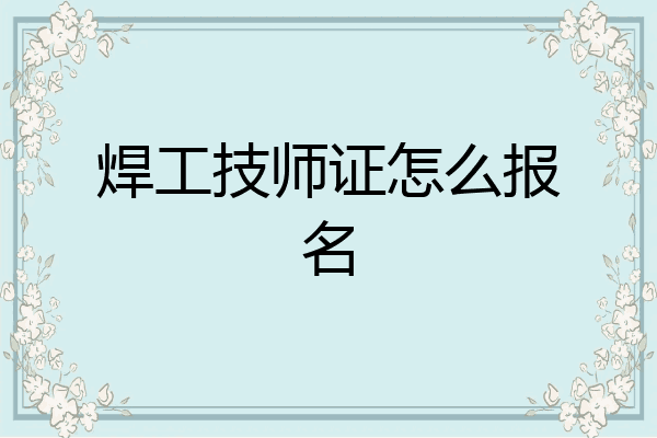 焊工技师证怎么报名