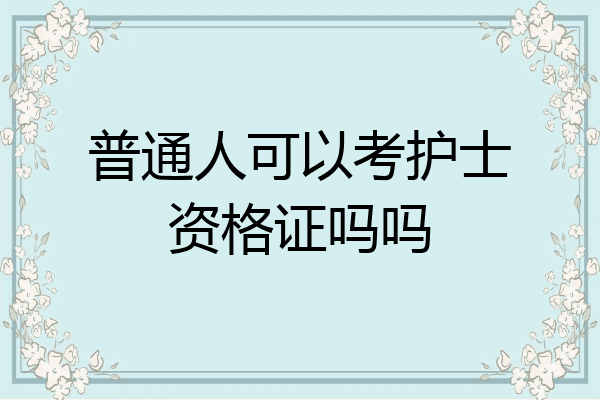 普通人可以考护士资格证吗吗