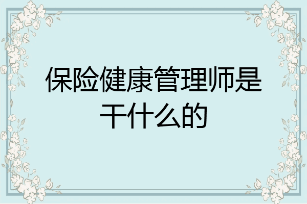 保险健康管理师是干什么的