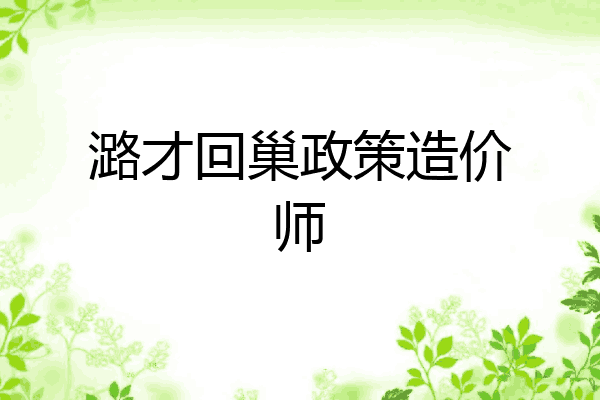 潞才回巢政策造价师