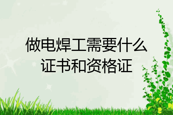 做电焊工需要什么证书和资格证