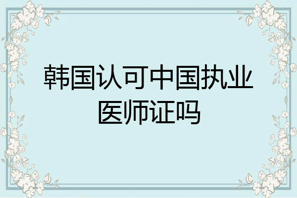 韩国认可中国执业医师证吗