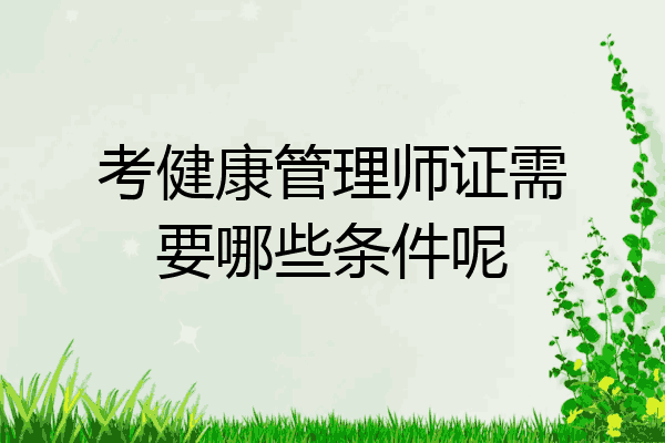 考健康管理师证需要哪些条件呢